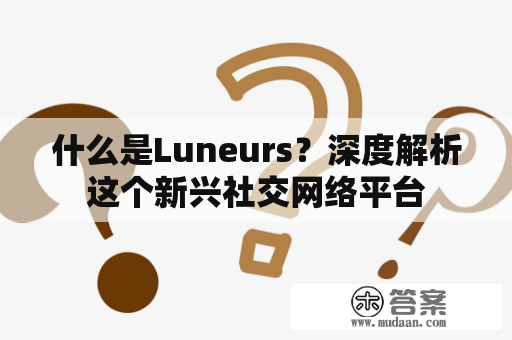 什么是Luneurs？深度解析这个新兴社交网络平台