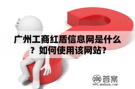 广州工商红盾信息网是什么？如何使用该网站？