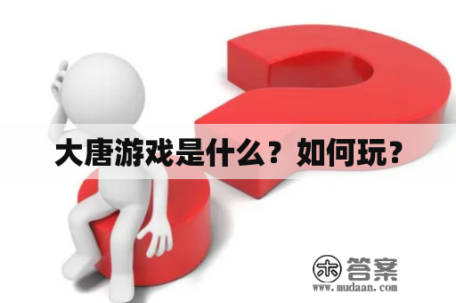 大唐游戏是什么？如何玩？