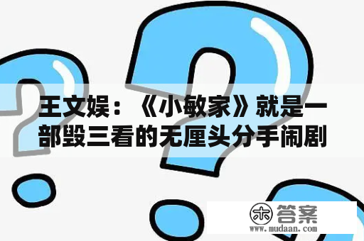 王文娱：《小敏家》就是一部毁三看的无厘头分手闹剧