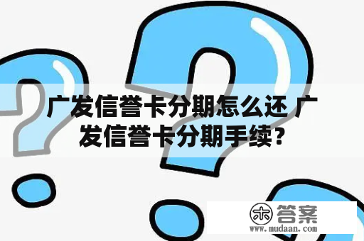 广发信誉卡分期怎么还 广发信誉卡分期手续？