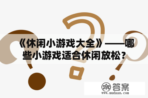 《休闲小游戏大全》——哪些小游戏适合休闲放松？