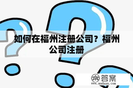 如何在福州注册公司?福州公司注册 如何在福州注册公司?福州公司注册
