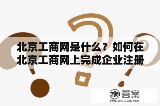 北京工商网是什么？如何在北京工商网上完成企业注册？