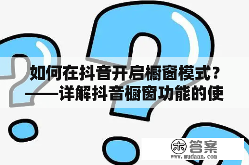 如何在抖音开启橱窗模式？——详解抖音橱窗功能的使用方法