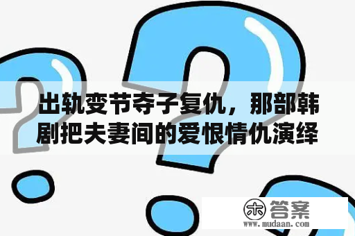 出轨变节夺子复仇，那部韩剧把夫妻间的爱恨情仇演绎的极致又实在