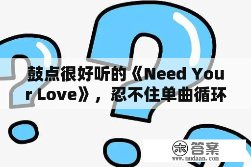 鼓点很好听的《Need Your Love》，忍不住单曲循环