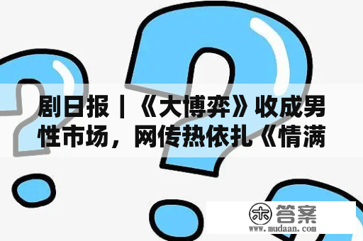 剧日报｜《大博弈》收成男性市场，网传热依扎《情满九道弯》将播