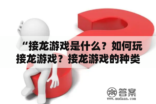 “接龙游戏是什么？如何玩接龙游戏？接龙游戏的种类有哪些？”