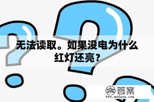 无法读取。如果没电为什么红灯还亮？