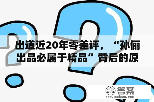 出道近20年零差评，“孙俪出品必属于精品”背后的原因是什么？