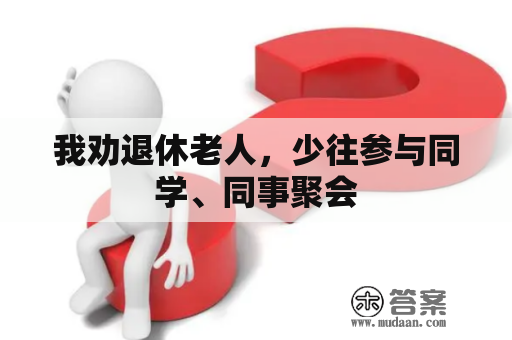 我劝退休老人，少往参与同学、同事聚会