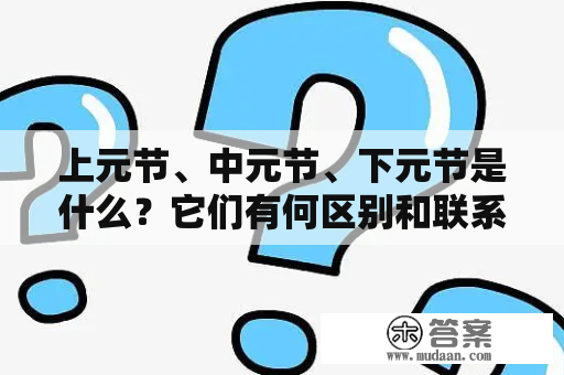 上元节、中元节、下元节是什么？它们有何区别和联系？