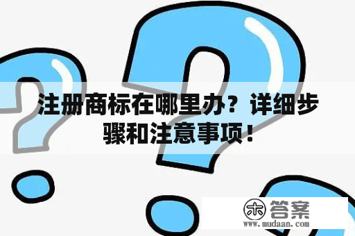 注册商标在哪里办？详细步骤和注意事项！