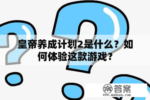 皇帝养成计划2是什么？如何体验这款游戏？