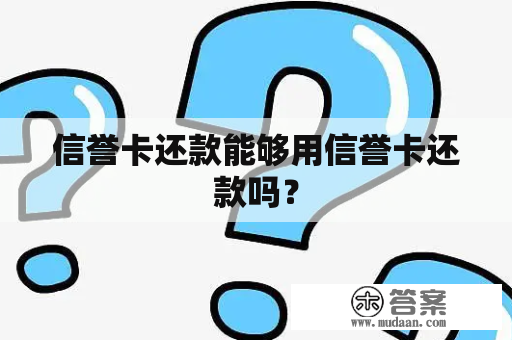 信誉卡还款能够用信誉卡还款吗？