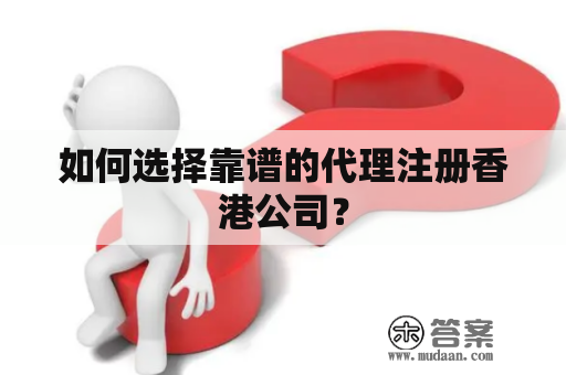 如何选择靠谱的代理注册香港公司？