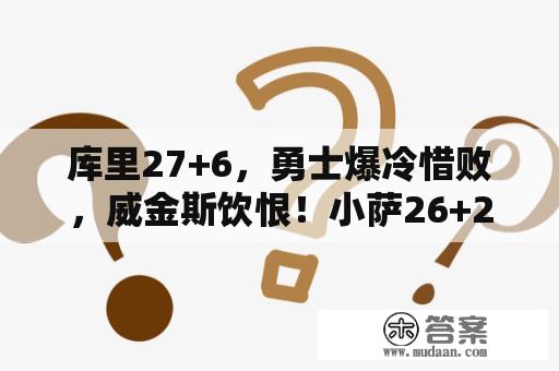 库里27+6，勇士爆冷惜败，威金斯饮恨！小萨26+22+8强势暴走，福克斯22+8