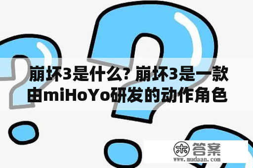  崩坏3是什么? 崩坏3是一款由miHoYo研发的动作角色扮演游戏，于2016年末推出，是崩坏宇宙中的第三个作品。游戏以寻找机体铸造者和对抗崩坏为主题，拥有丰富的剧情、多样化的角色和创新的战斗系统，受到广大游戏爱好者的喜爱。