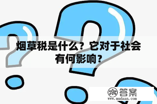 烟草税是什么？它对于社会有何影响？