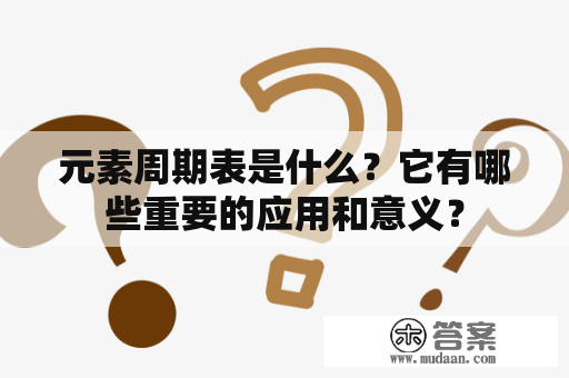 元素周期表是什么？它有哪些重要的应用和意义？