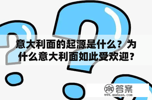 意大利面的起源是什么？为什么意大利面如此受欢迎？