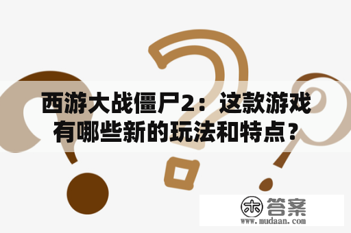 西游大战僵尸2：这款游戏有哪些新的玩法和特点？