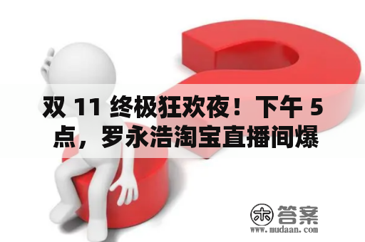 双 11 终极狂欢夜！下午 5 点，罗永浩淘宝直播间爆品不断，错过再等一年！