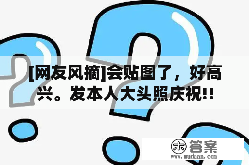 [网友风摘]会贴图了，好高兴。发本人大头照庆祝!!