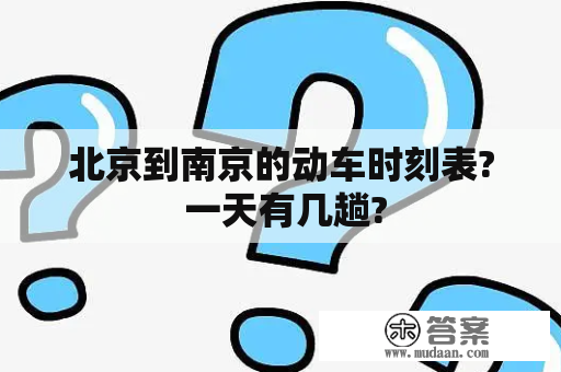 北京到南京的动车时刻表? 一天有几趟?