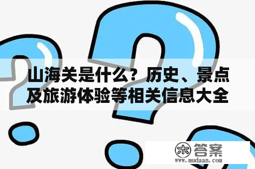 山海关是什么？历史、景点及旅游体验等相关信息大全