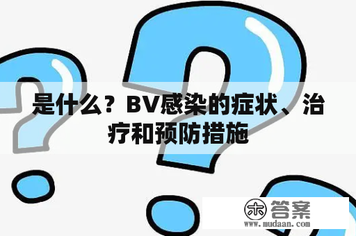 是什么？BV感染的症状、治疗和预防措施