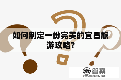 如何制定一份完美的宜昌旅游攻略？