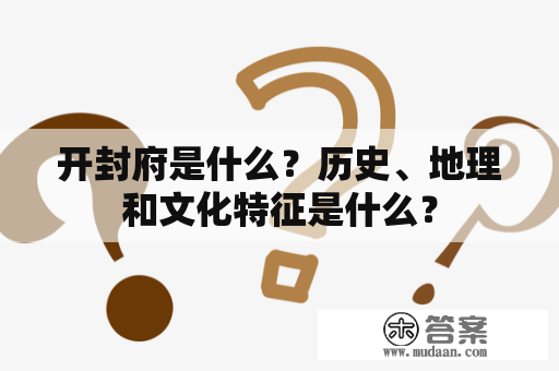 开封府是什么？历史、地理和文化特征是什么？