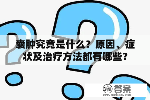 囊肿究竟是什么？原因、症状及治疗方法都有哪些？