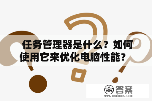  任务管理器是什么？如何使用它来优化电脑性能？ 