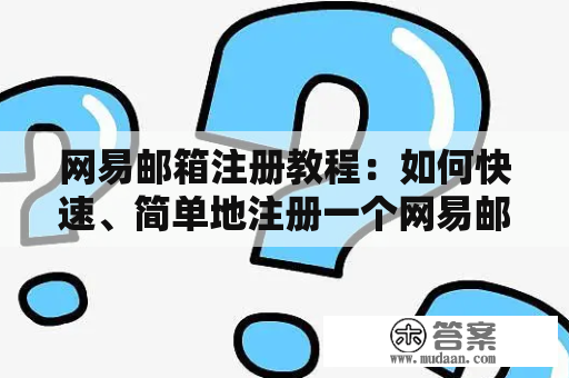 网易邮箱注册教程：如何快速、简单地注册一个网易邮箱