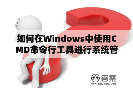如何在Windows中使用CMD命令行工具进行系统管理操作？