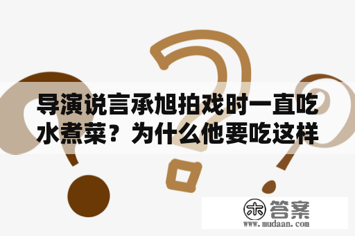 导演说言承旭拍戏时一直吃水煮菜？为什么他要吃这样的饮食？