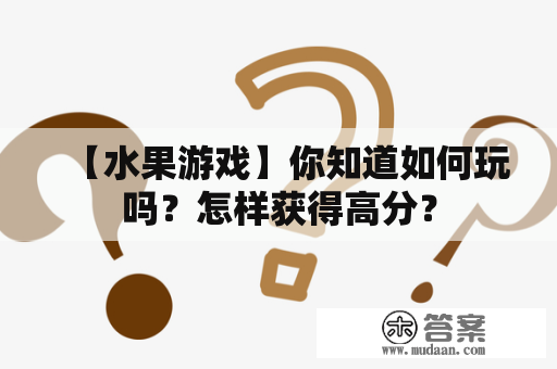 【水果游戏】你知道如何玩吗？怎样获得高分？