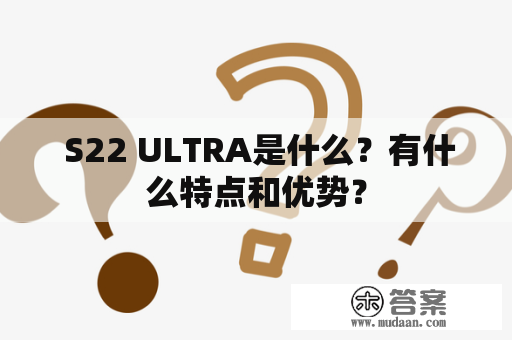  S22 ULTRA是什么？有什么特点和优势？