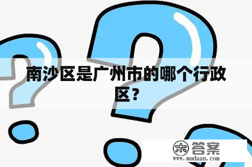 南沙区是广州市的哪个行政区？