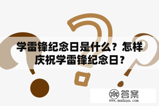 学雷锋纪念日是什么？怎样庆祝学雷锋纪念日？