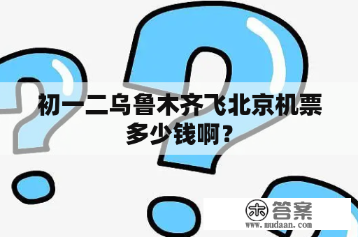 初一二乌鲁木齐飞北京机票多少钱啊？