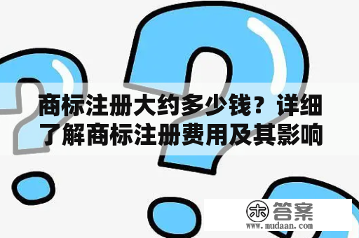 商标注册大约多少钱？详细了解商标注册费用及其影响因素