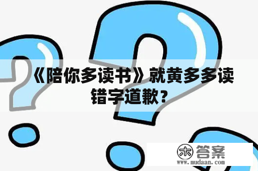 《陪你多读书》就黄多多读错字道歉？