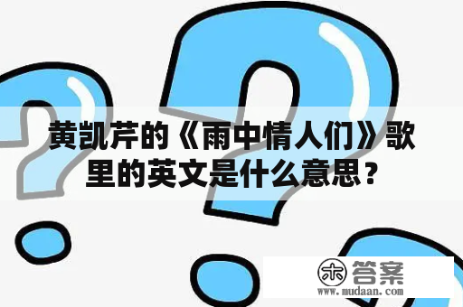 黄凯芹的《雨中情人们》歌里的英文是什么意思？