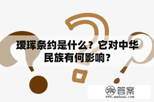 瑷珲条约是什么？它对中华民族有何影响？