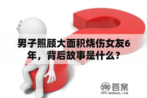 男子照顾大面积烧伤女友6年，背后故事是什么？