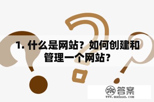 1. 什么是网站？如何创建和管理一个网站？